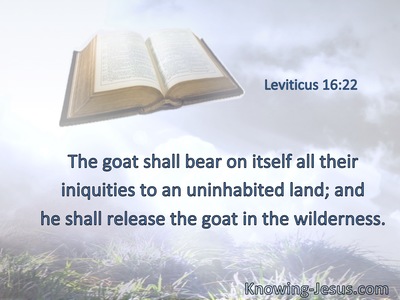 The goat shall bear on itself all their iniquities to an uninhabited land; and he shall release the goat in the wilderness.